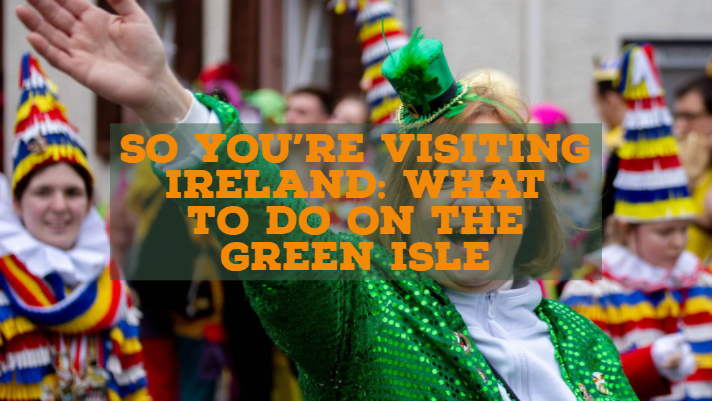 So You’re Visiting Ireland: What To Do On The Green Isle